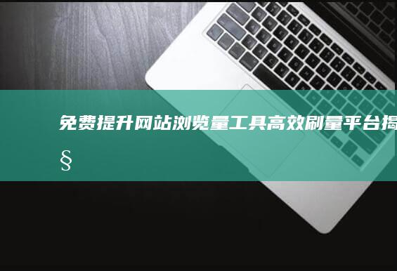 免费提升网站浏览量工具：高效刷量平台揭秘